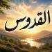 الأسماء الحسنى، اسم الله القدوس في القرآن والسنة وأسرار وفضائل الدعاء به